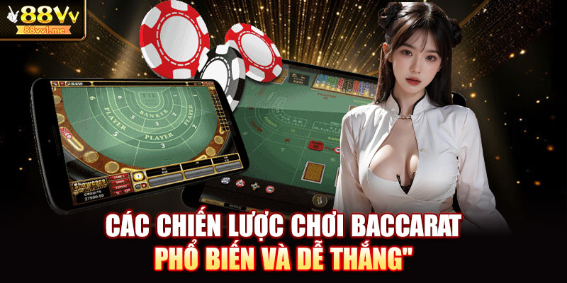 Các chiến lược chơi Baccarat phổ biến và dễ thắng 